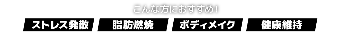 こんな方におすすめ!「ストレス発散」「脂肪燃焼」「ボディメイク」「健康維持」