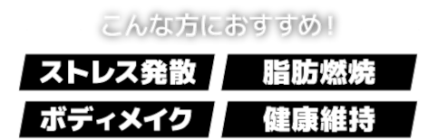こんな方におすすめ!「ストレス発散」「脂肪燃焼」「ボディメイク」「健康維持」